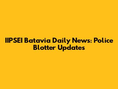 IIPSEI Batavia Daily News: Police Blotter Updates