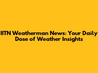 IITN Weatherman News: Your Daily Dose of Weather Insights