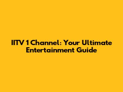 IITV 1 Channel: Your Ultimate Entertainment Guide