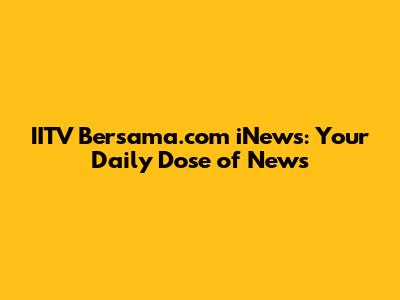 IITV Bersama.com iNews: Your Daily Dose of News
