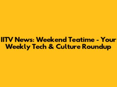 IITV News: Weekend Teatime - Your Weekly Tech & Culture Roundup