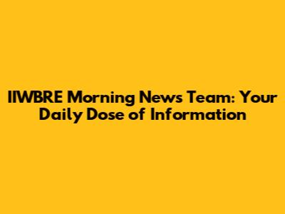 IIWBRE Morning News Team: Your Daily Dose of Information