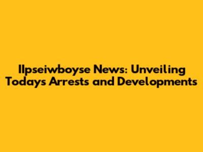 IIpseiwboyse News: Unveiling Today's Arrests and Developments