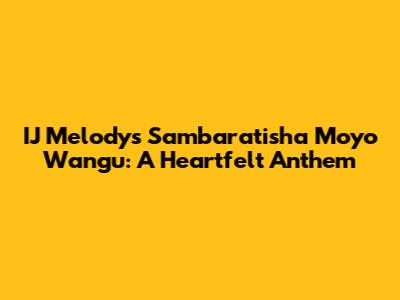 IJ Melody's 'Sambaratisha Moyo Wangu': A Heartfelt Anthem
