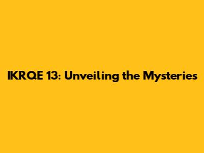 IKRQE 13: Unveiling the Mysteries