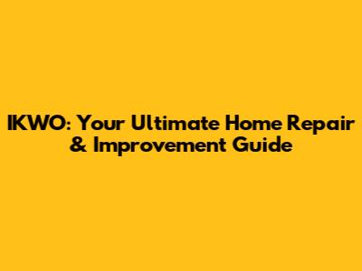 IKWO: Your Ultimate Home Repair & Improvement Guide