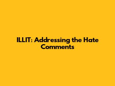 ILLIT: Addressing the Hate Comments
