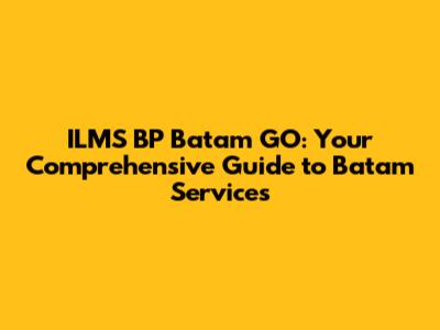 ILMS BP Batam GO: Your Comprehensive Guide to Batam Services