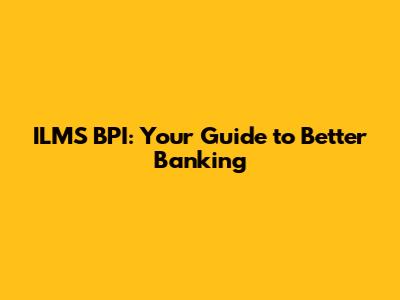 ILMS BPI: Your Guide to Better Banking