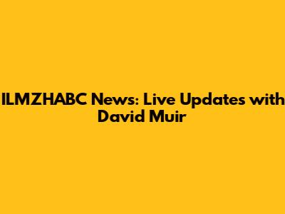 ILMZHABC News: Live Updates with David Muir