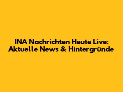 INA Nachrichten Heute Live: Aktuelle News & Hintergründe