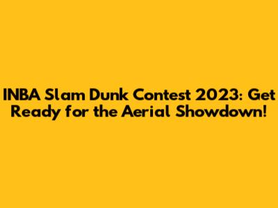 INBA Slam Dunk Contest 2023: Get Ready for the Aerial Showdown!