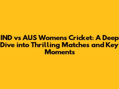 IND vs AUS Women's Cricket: A Deep Dive into Thrilling Matches and Key Moments