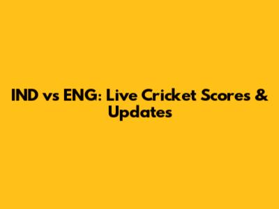 IND vs ENG: Live Cricket Scores & Updates