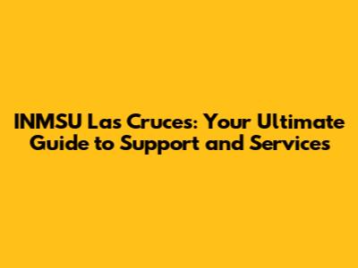 INMSU Las Cruces: Your Ultimate Guide to Support and Services