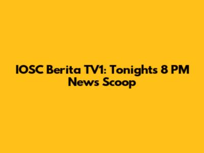 IOSC Berita TV1: Tonight's 8 PM News Scoop