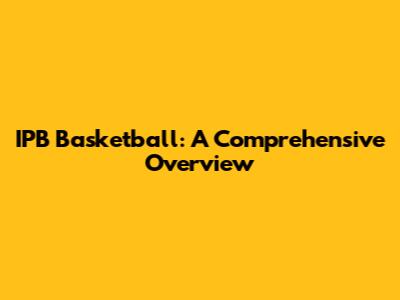 IPB Basketball: A Comprehensive Overview