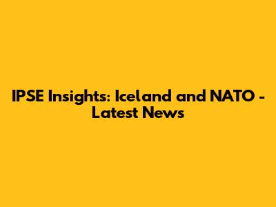 IPSE Insights: Iceland and NATO - Latest News