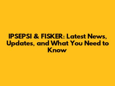IPSEPSI & FISKER: Latest News, Updates, and What You Need to Know