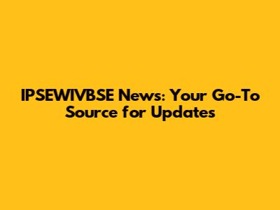 IPSEWIVBSE News: Your Go-To Source for Updates