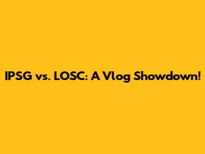 IPSG vs. LOSC: A Vlog Showdown!