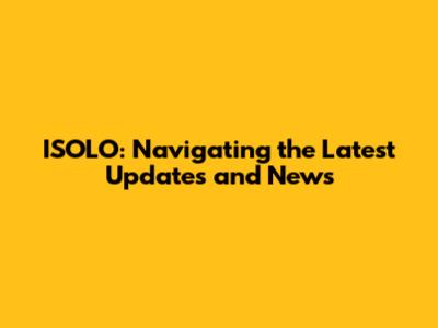 ISOLO: Navigating the Latest Updates and News
