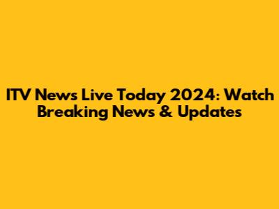 ITV News Live Today 2024: Watch Breaking News & Updates