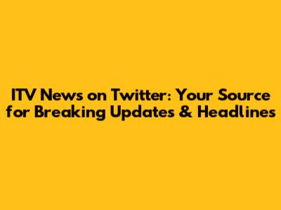 ITV News on Twitter: Your Source for Breaking Updates & Headlines
