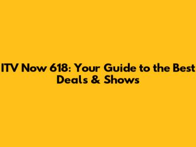 ITV Now 618: Your Guide to the Best Deals & Shows