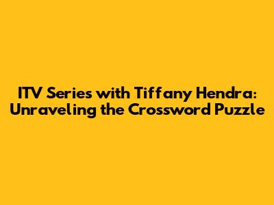 ITV Series with Tiffany Hendra: Unraveling the Crossword Puzzle