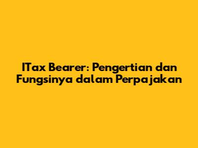 ITax Bearer: Pengertian dan Fungsinya dalam Perpajakan