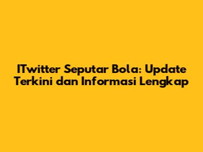 ITwitter Seputar Bola: Update Terkini dan Informasi Lengkap