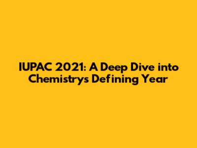 IUPAC 2021: A Deep Dive into Chemistry's Defining Year