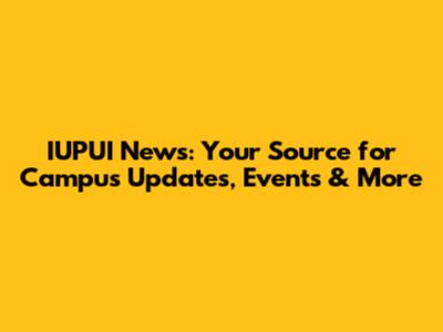 IUPUI News: Your Source for Campus Updates, Events & More