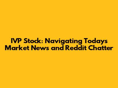 IVP Stock: Navigating Today's Market News and Reddit Chatter