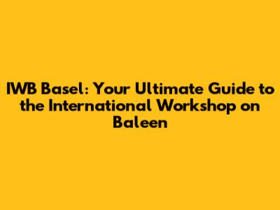 IWB Basel: Your Ultimate Guide to the International Workshop on Baleen