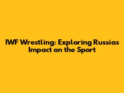 IWF Wrestling: Exploring Russia's Impact on the Sport