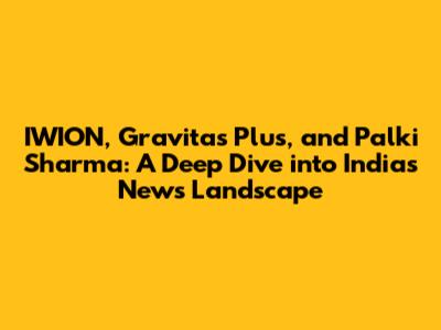 IWION, Gravitas Plus, and Palki Sharma: A Deep Dive into India's News Landscape