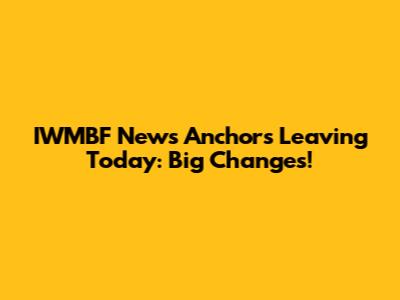 IWMBF News Anchors Leaving Today: Big Changes!
