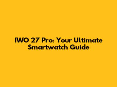 IWO 27 Pro: Your Ultimate Smartwatch Guide