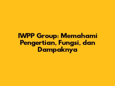 IWPP Group: Memahami Pengertian, Fungsi, dan Dampaknya