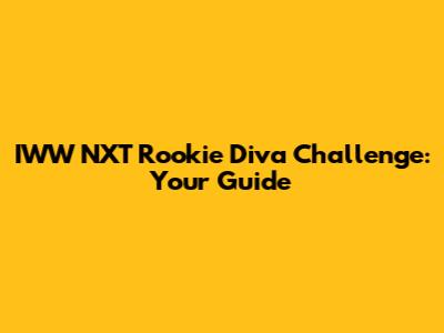 IWW NXT Rookie Diva Challenge: Your Guide