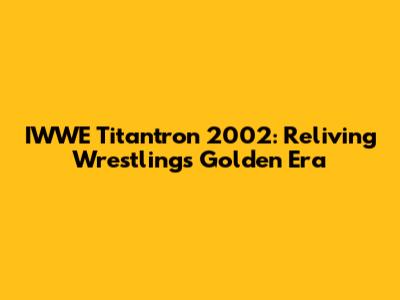IWWE Titantron 2002: Reliving Wrestling's Golden Era