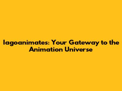Iagoanimates: Your Gateway to the Animation Universe