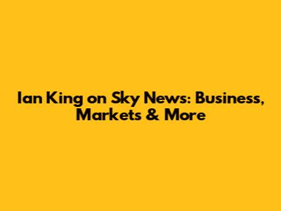 Ian King on Sky News: Business, Markets & More