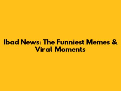 Ibad News: The Funniest Memes & Viral Moments
