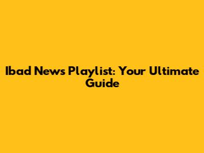 Ibad News Playlist: Your Ultimate Guide