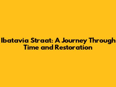 Ibatavia Straat: A Journey Through Time and Restoration