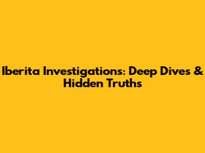Iberita Investigations: Deep Dives & Hidden Truths