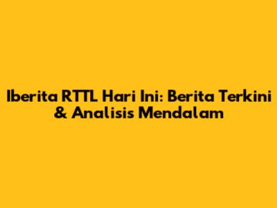 Iberita RTTL Hari Ini: Berita Terkini & Analisis Mendalam